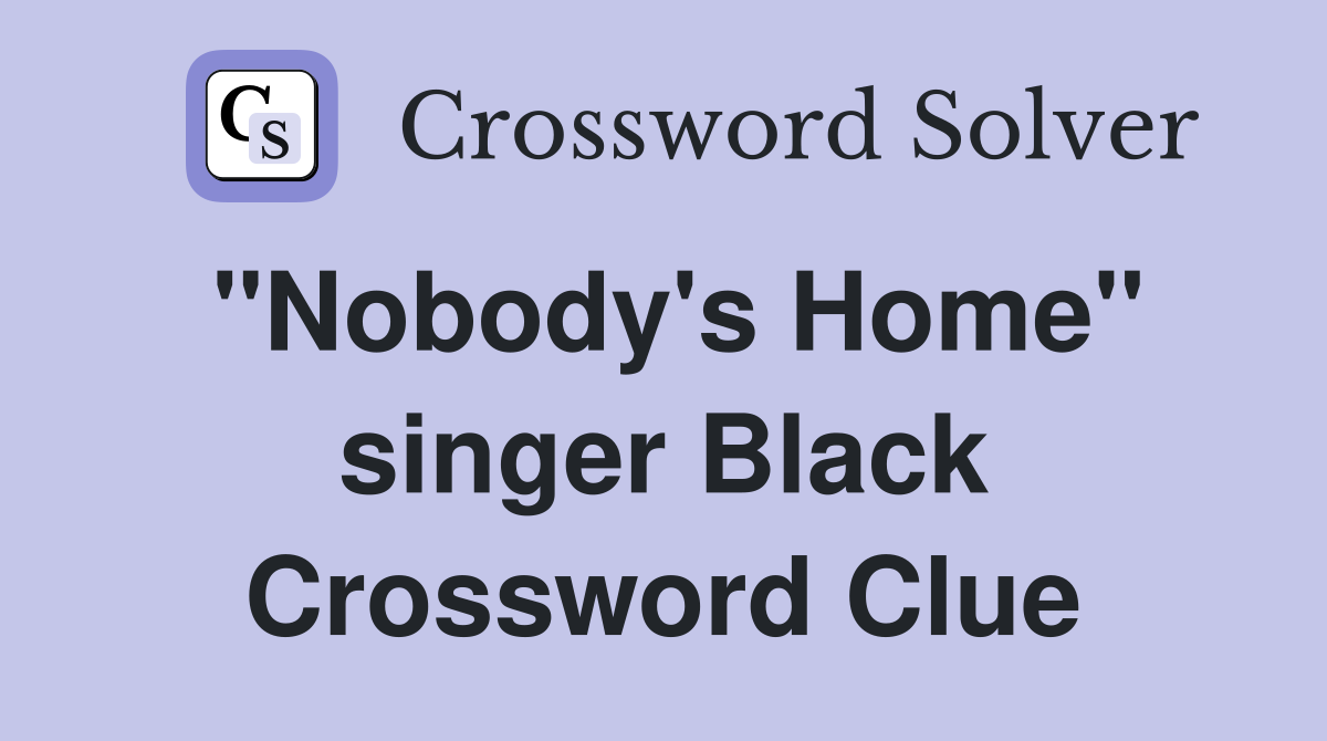 "Nobody's Home" singer Black Crossword Clue