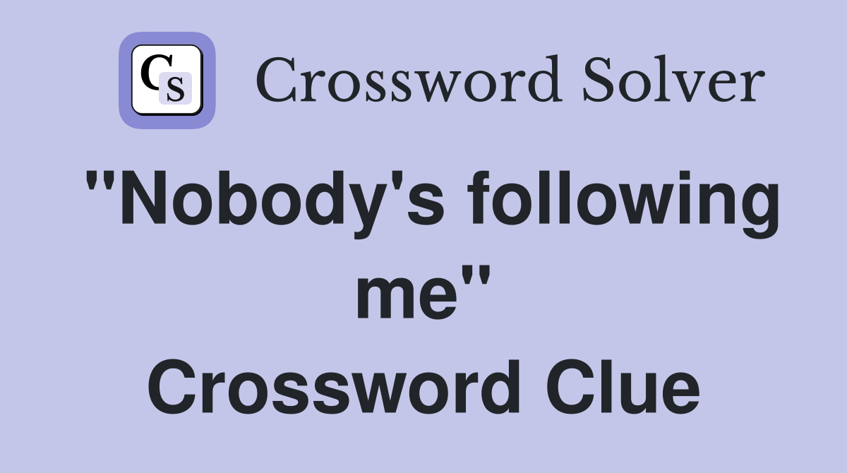 "Nobody's following me" Crossword Clue