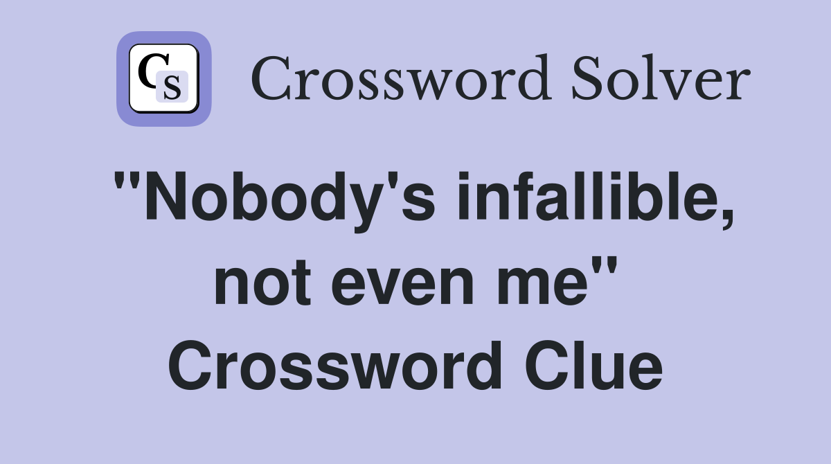 "Nobody's infallible, not even me" Crossword Clue