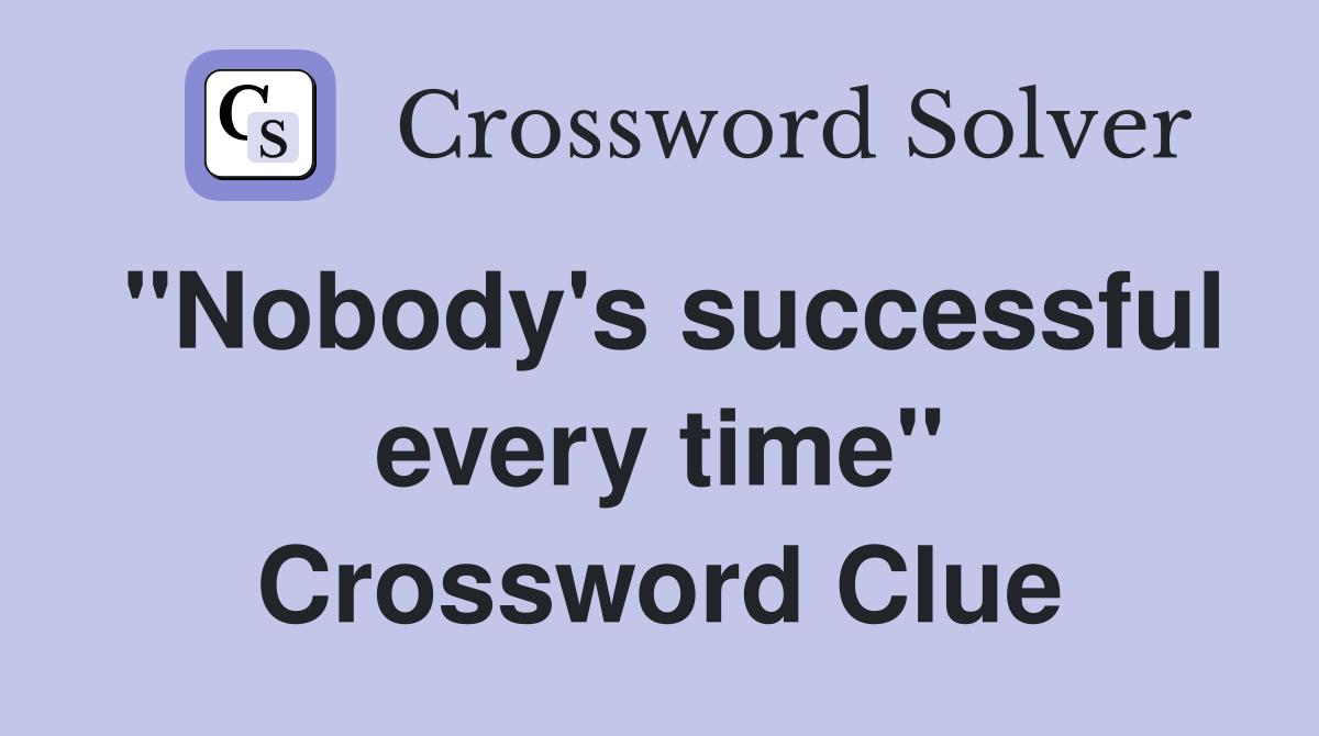 "Nobody's successful every time" Crossword Clue