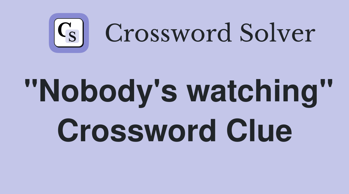 "Nobody's watching" Crossword Clue