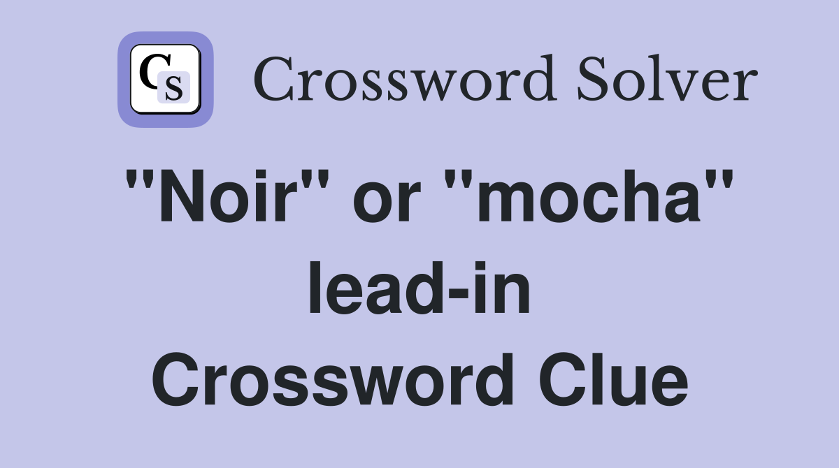 "Noir" or "mocha" lead-in Crossword Clue