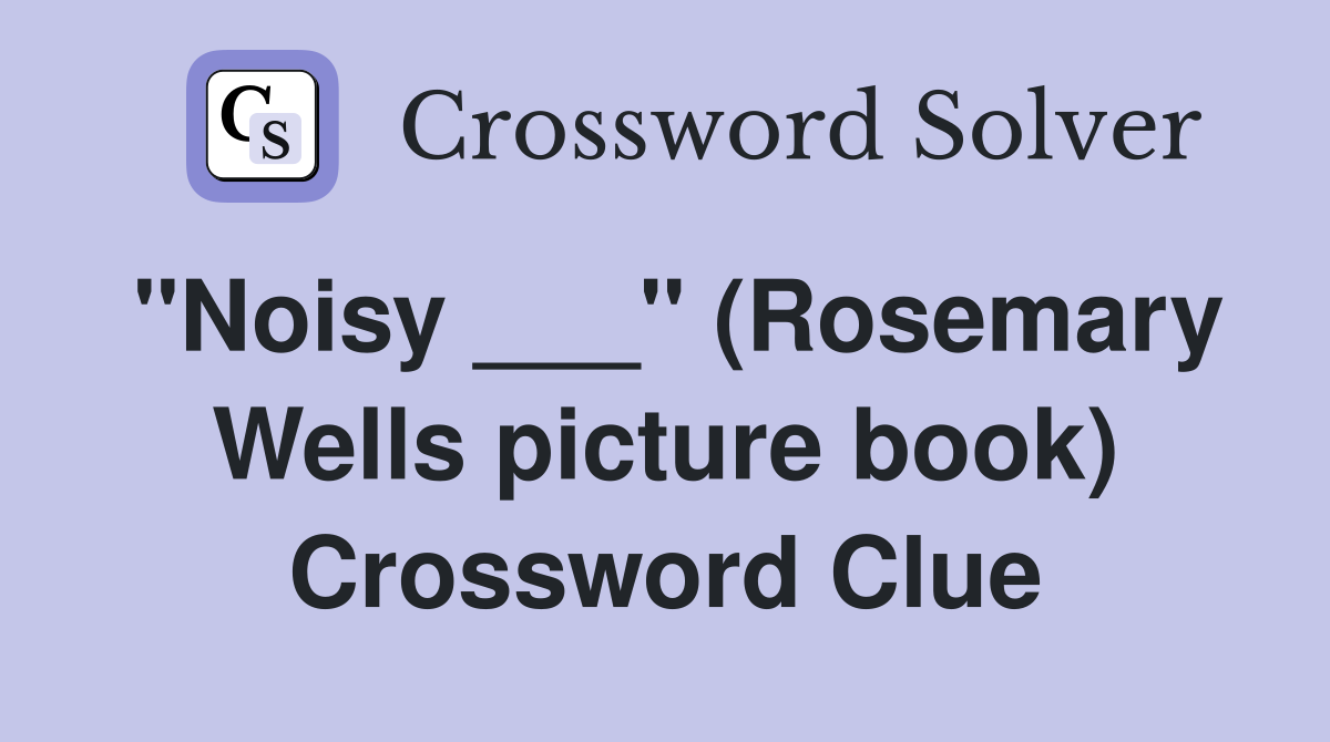 "Noisy ___" (Rosemary Wells picture book) Crossword Clue