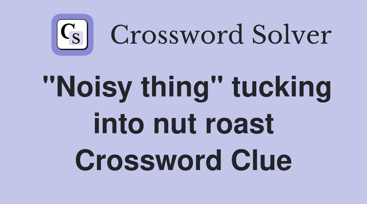 "Noisy thing" tucking into nut roast Crossword Clue