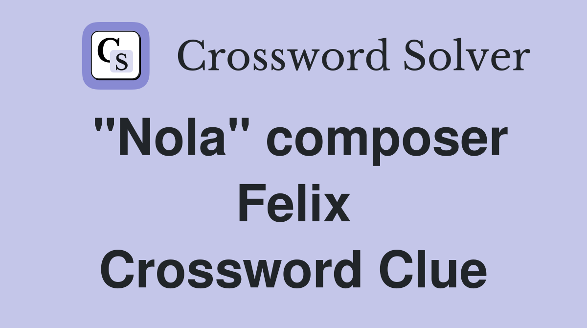 "Nola" composer Felix Crossword Clue