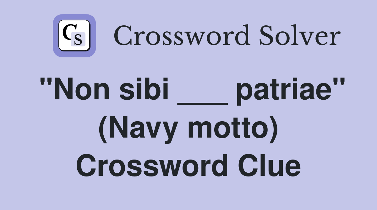 "Non sibi ___ patriae" (Navy motto) Crossword Clue