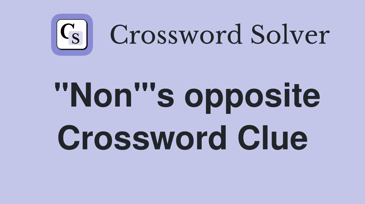 "Non"'s opposite Crossword Clue
