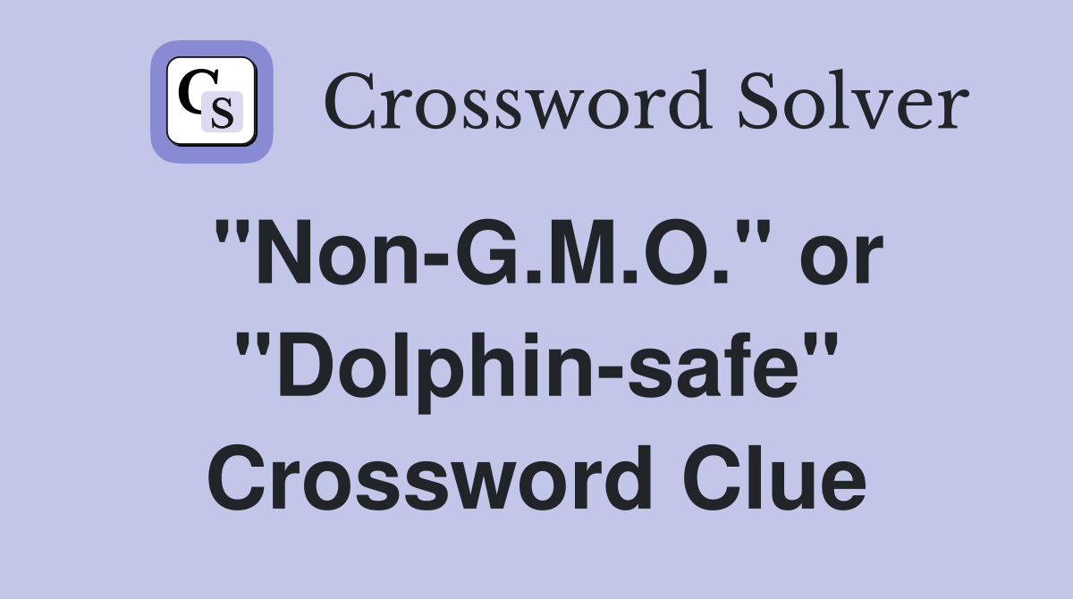 "Non-G.M.O." or "Dolphin-safe" Crossword Clue