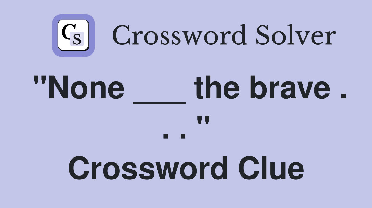 "None ___ the brave . . . " Crossword Clue