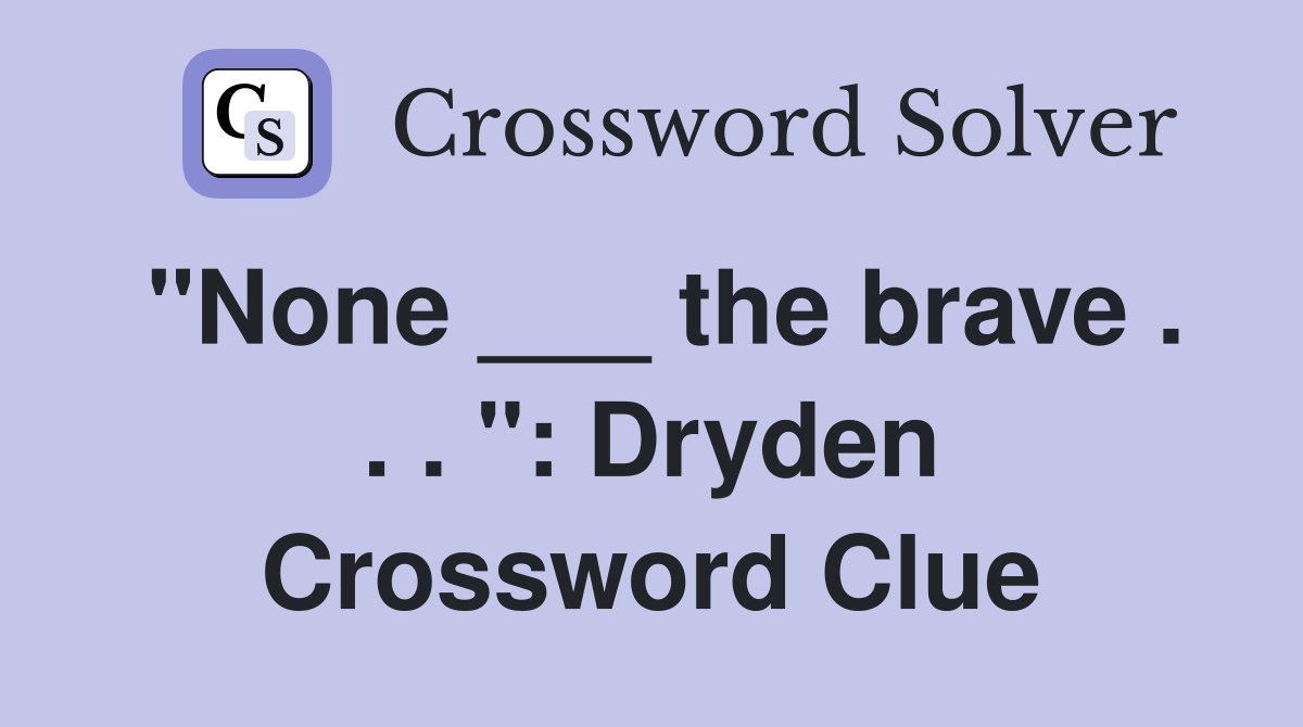 "None ___ the brave . . . ": Dryden Crossword Clue