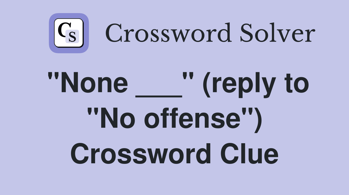 "None ___" (reply to "No offense") Crossword Clue