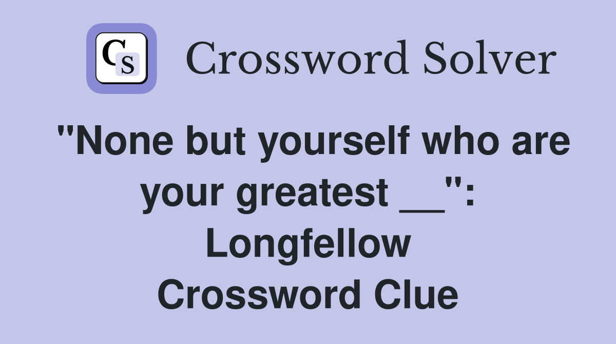 "None but yourself who are your greatest __": Longfellow Crossword Clue