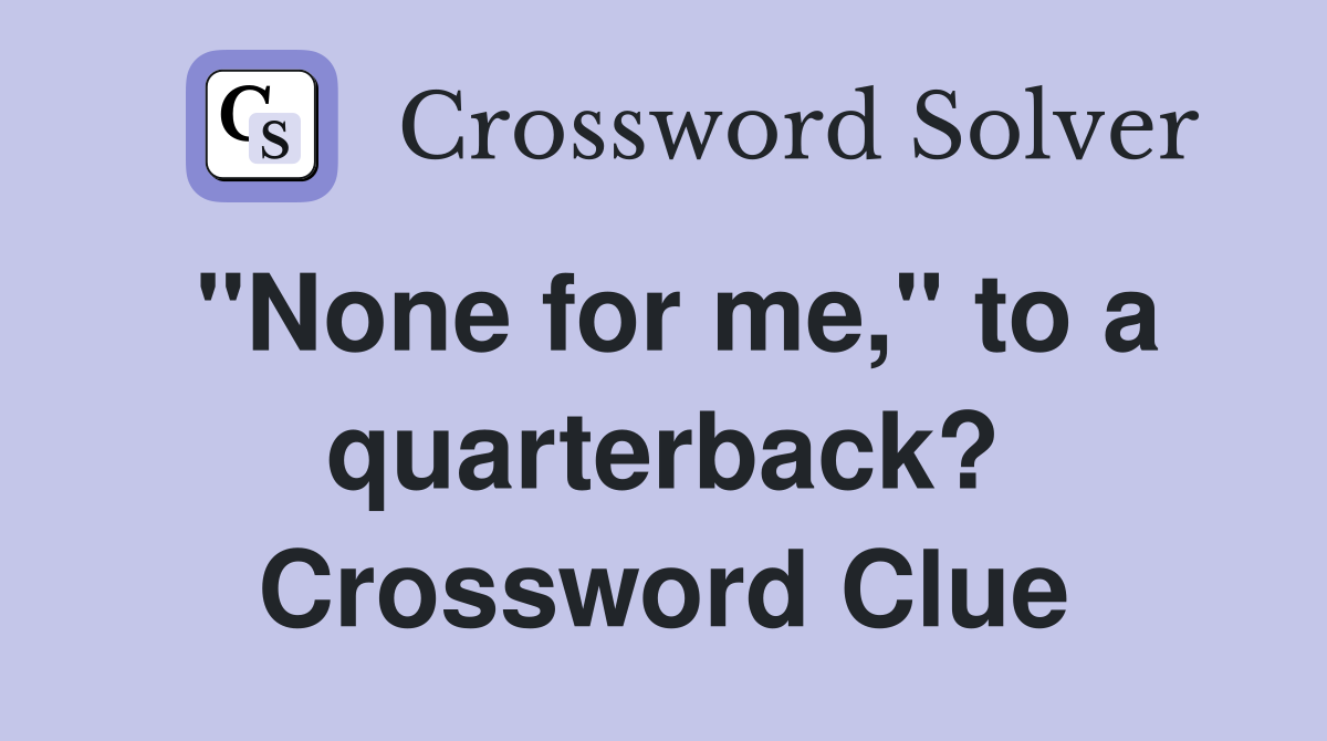 "None for me," to a quarterback? Crossword Clue