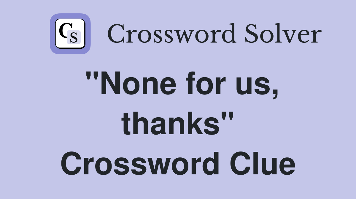 "None for us, thanks" Crossword Clue