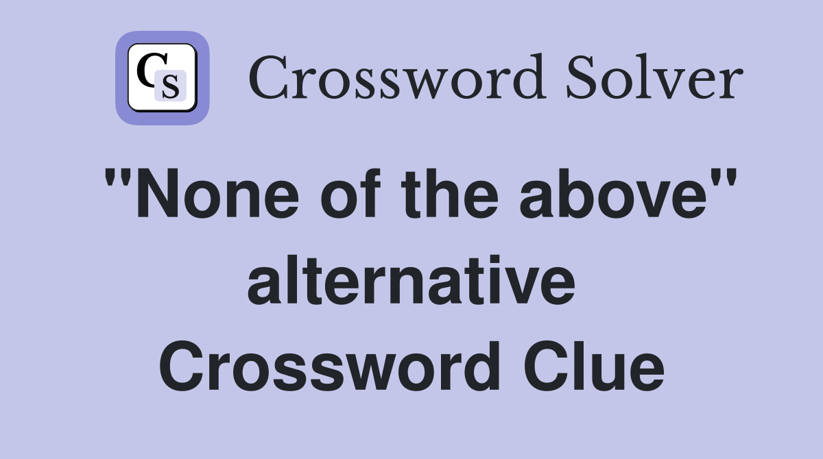 "None of the above" alternative Crossword Clue