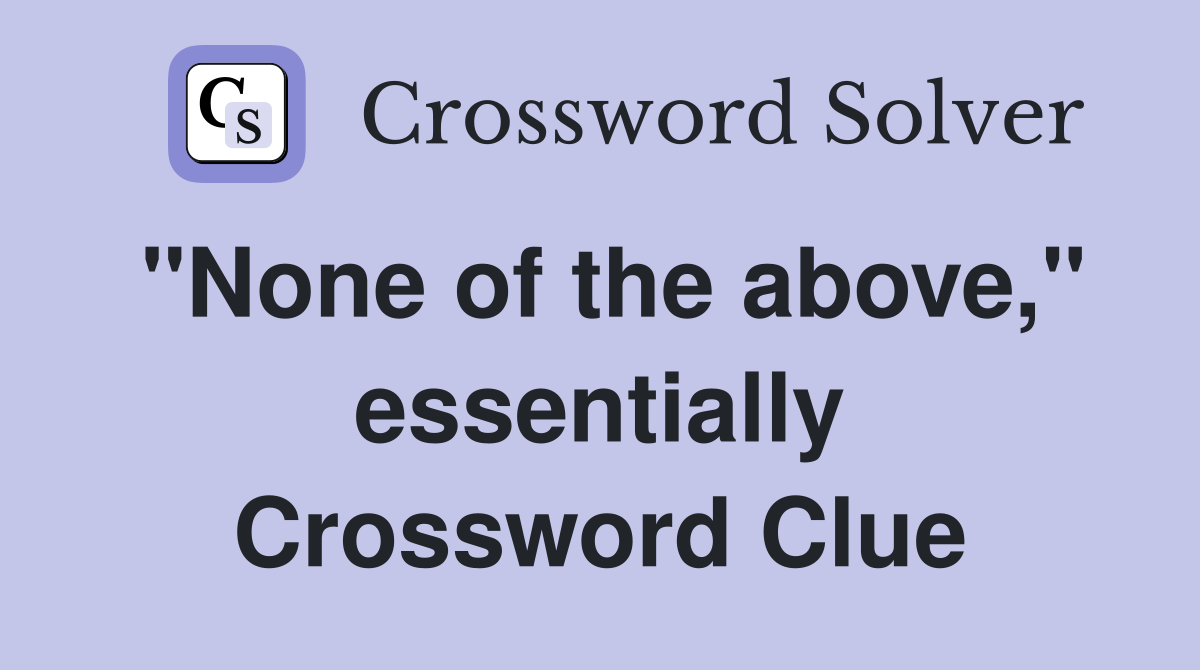 "None of the above," essentially Crossword Clue