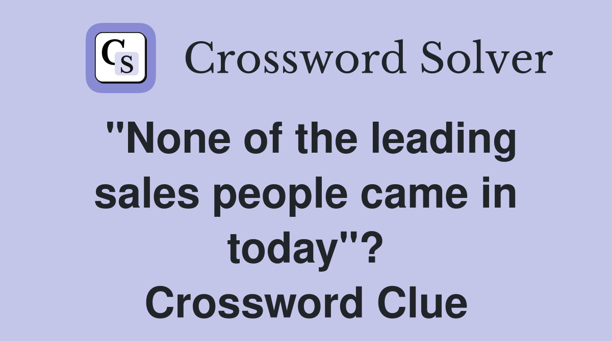 "None of the leading sales people came in today"? Crossword Clue