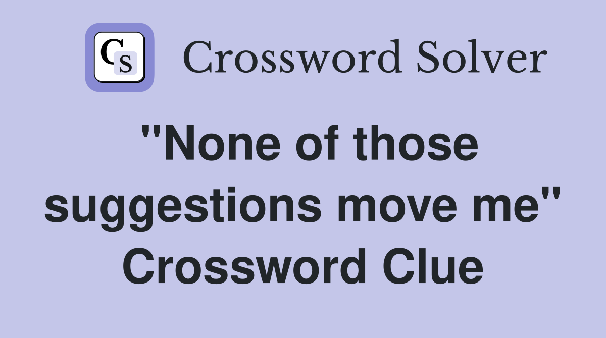 "None of those suggestions move me" Crossword Clue