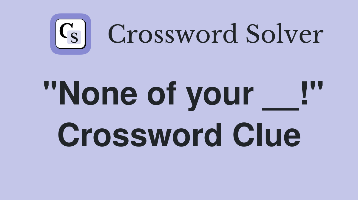 "None of your __!" Crossword Clue