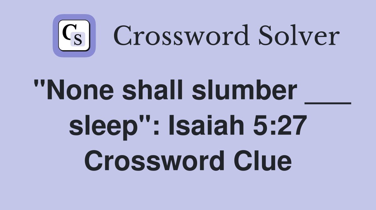 "None shall slumber ___ sleep": Isaiah 5:27 Crossword Clue