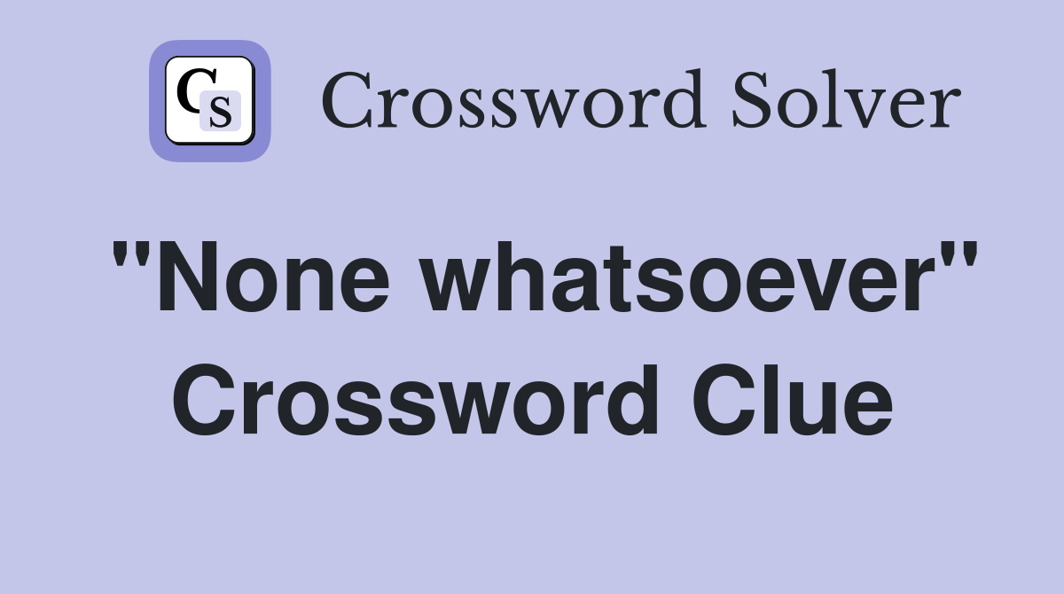 "None whatsoever" Crossword Clue