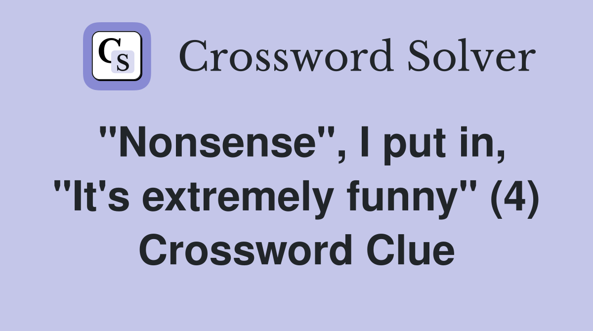 "Nonsense", I put in, "It's extremely funny" (4) Crossword Clue
