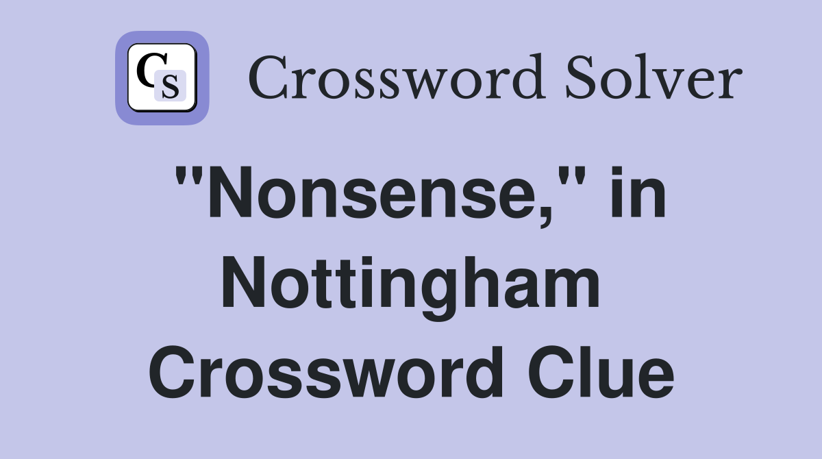 "Nonsense," in Nottingham Crossword Clue