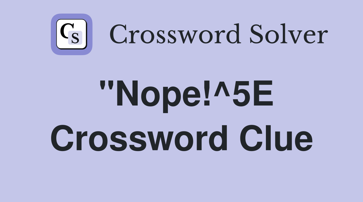 "Nope!^5E Crossword Clue