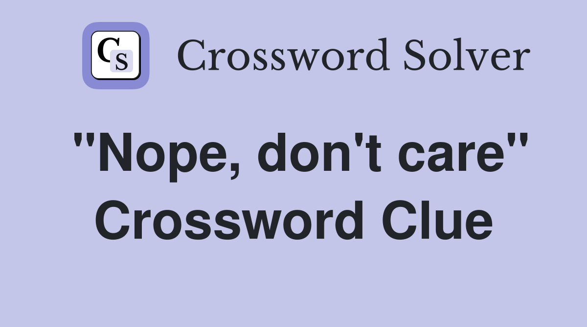 "Nope, don't care" Crossword Clue