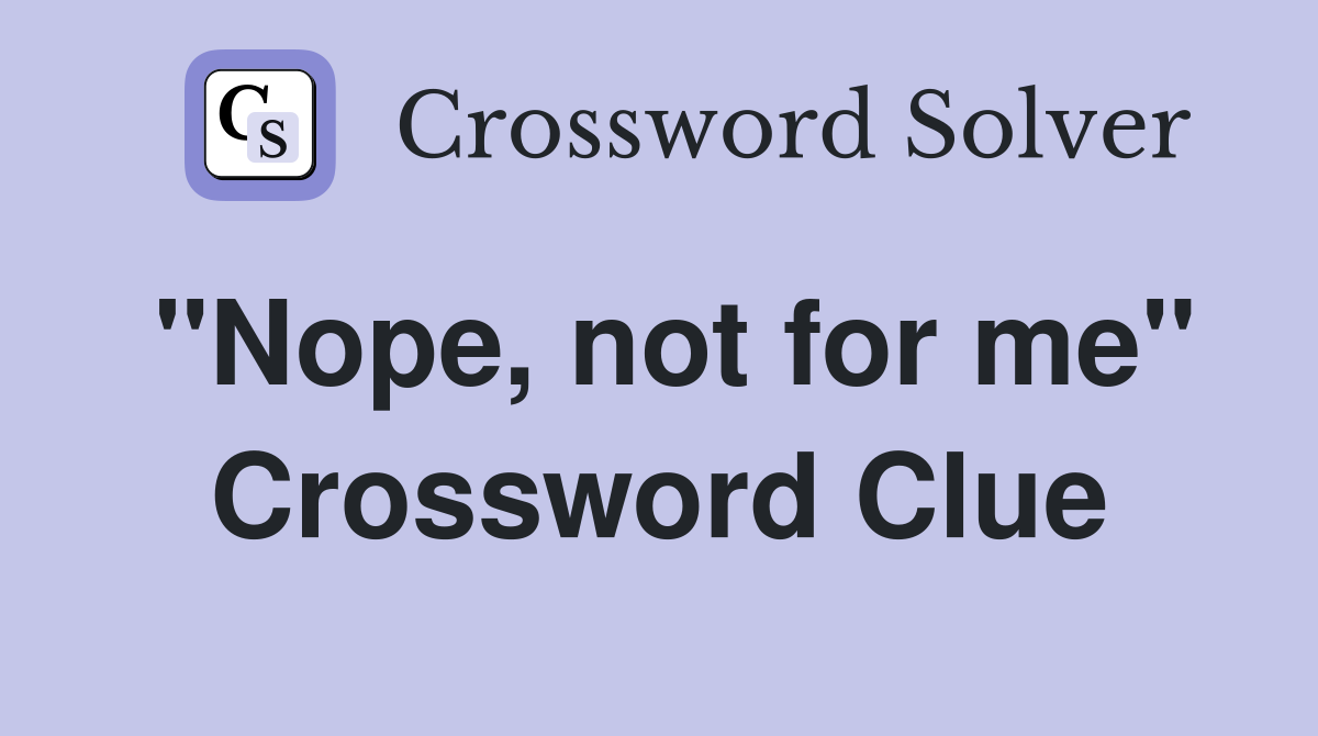"Nope, not for me" Crossword Clue