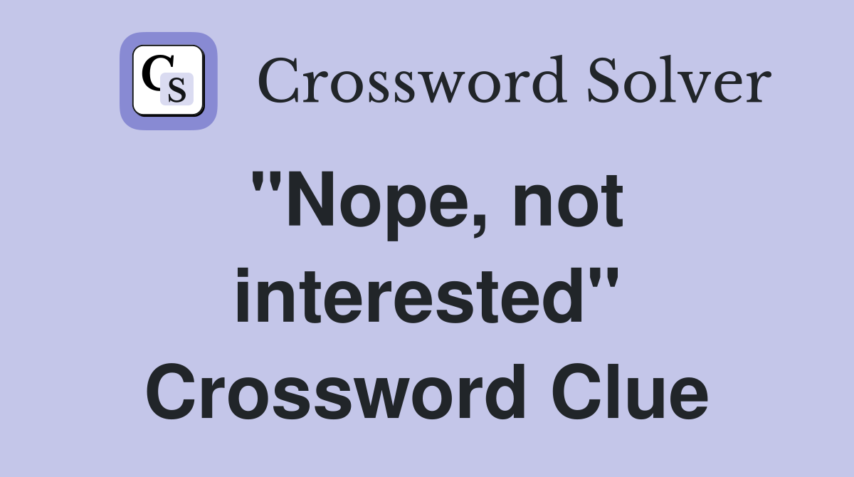 "Nope, not interested" Crossword Clue