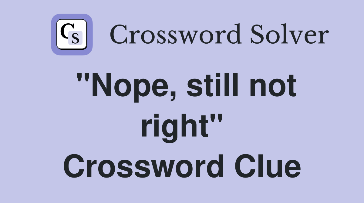 "Nope, still not right" Crossword Clue