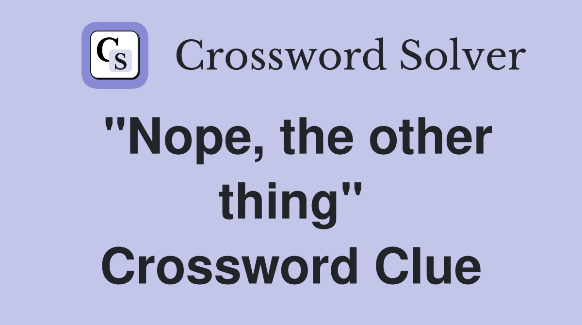 "Nope, the other thing" Crossword Clue