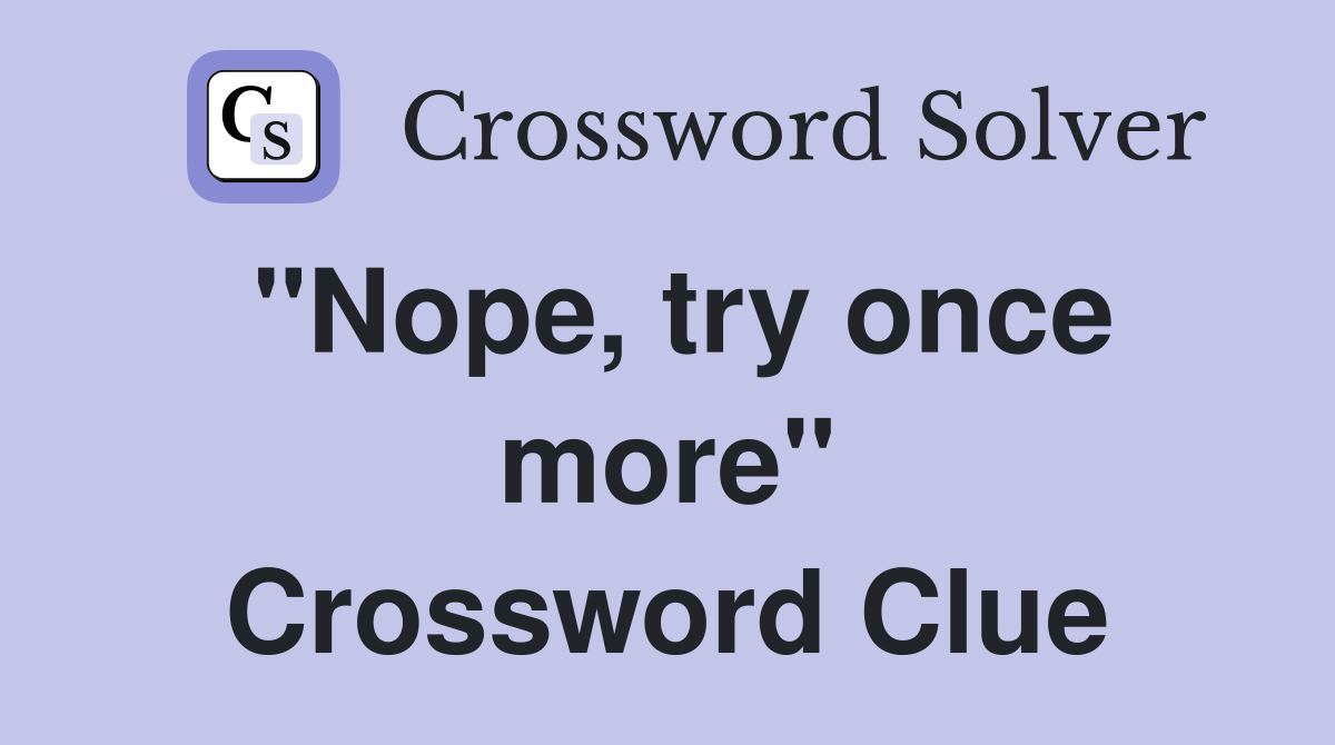 "Nope, try once more" Crossword Clue