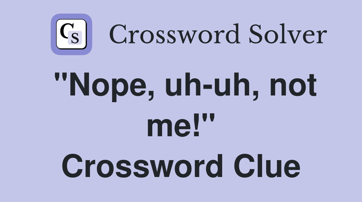 "Nope, uh-uh, not me!" Crossword Clue