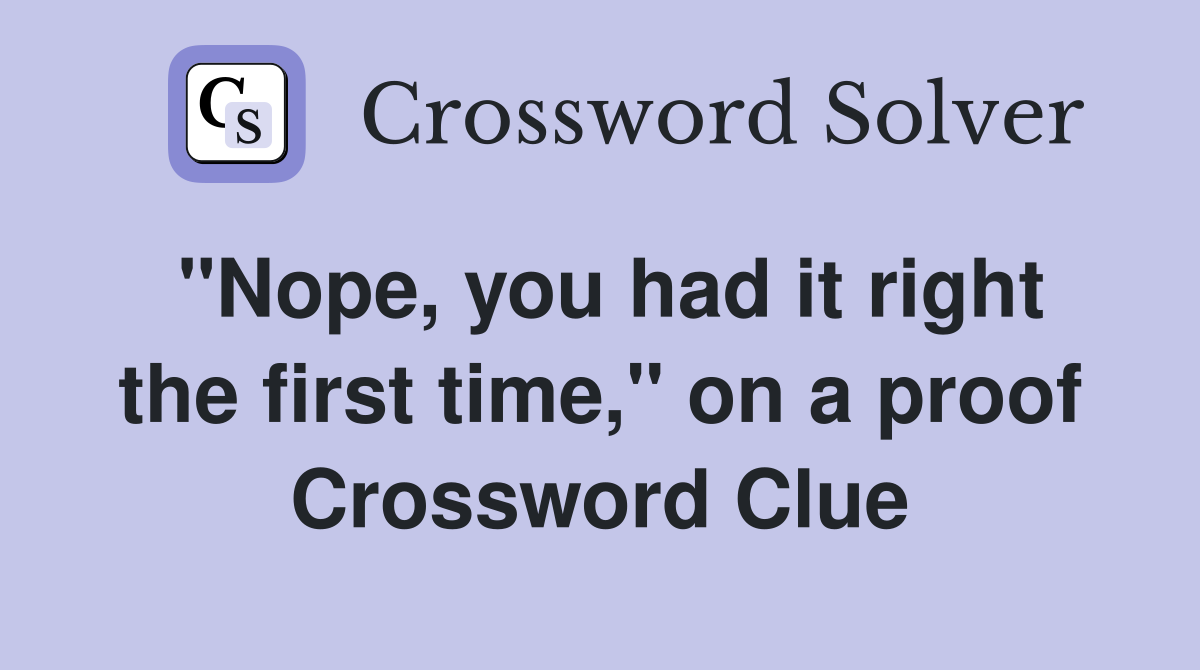 "Nope, you had it right the first time," on a proof Crossword Clue
