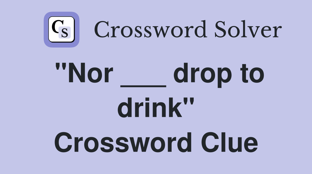 "Nor ___ drop to drink" Crossword Clue