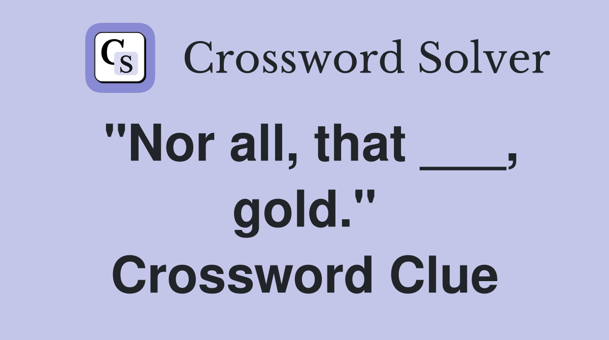 "Nor all, that ___, gold." Crossword Clue