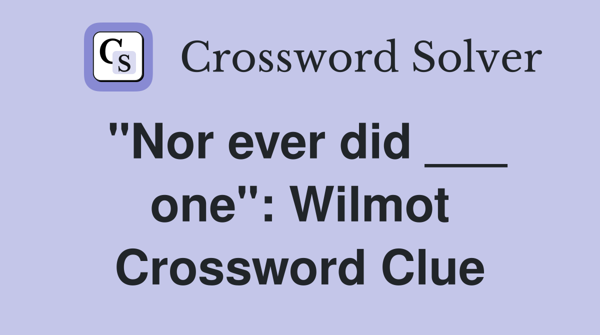 "Nor ever did ___ one": Wilmot Crossword Clue
