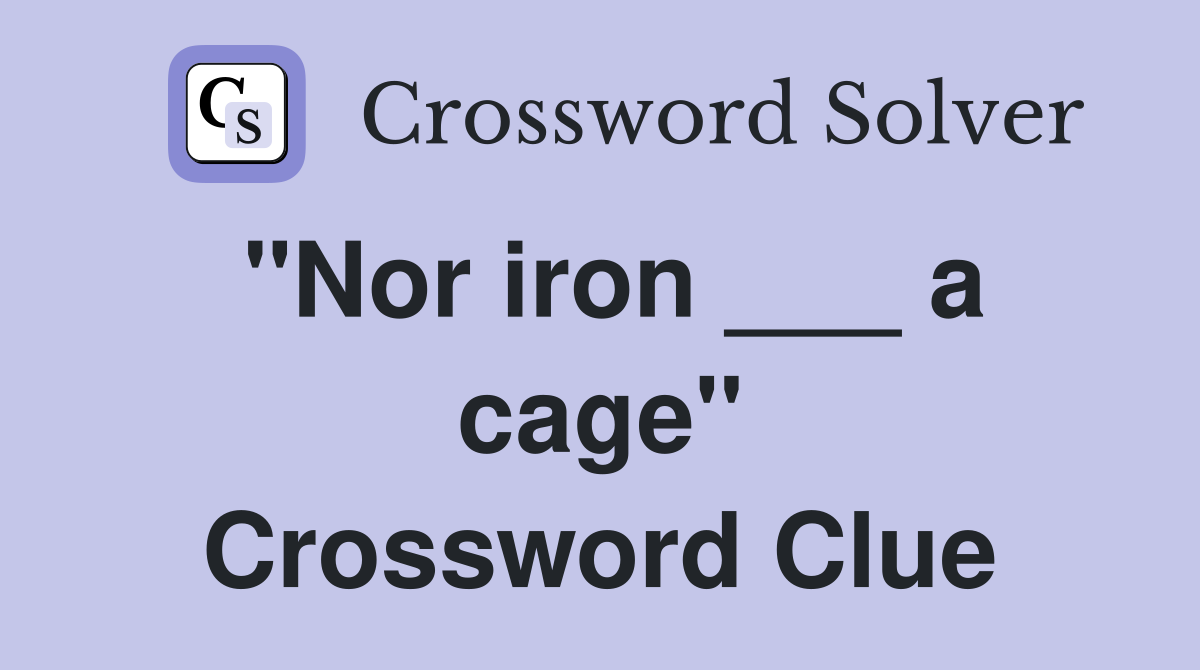 "Nor iron ___ a cage" Crossword Clue
