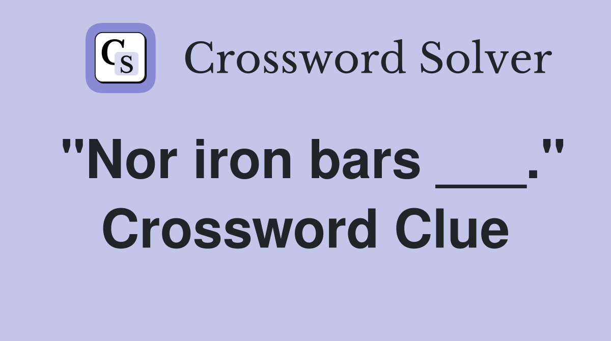 "Nor iron bars ___." Crossword Clue