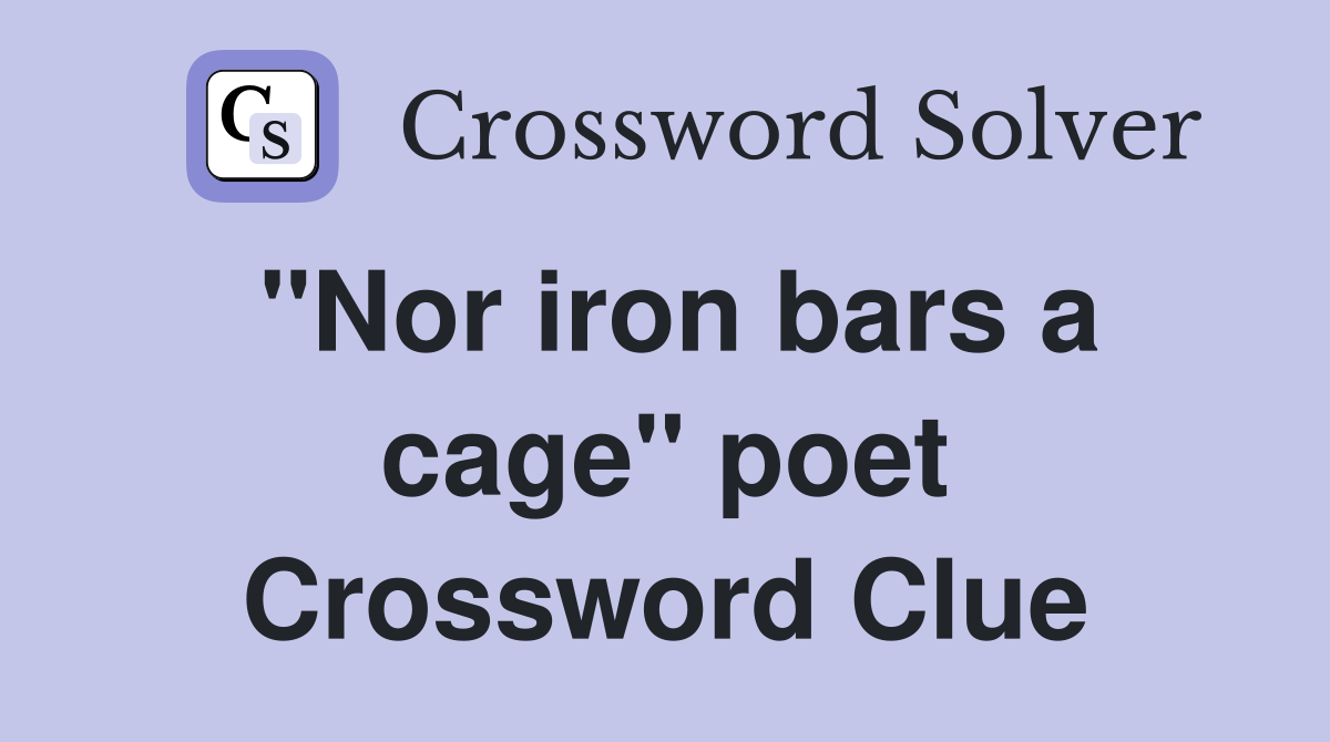 "Nor iron bars a cage" poet Crossword Clue