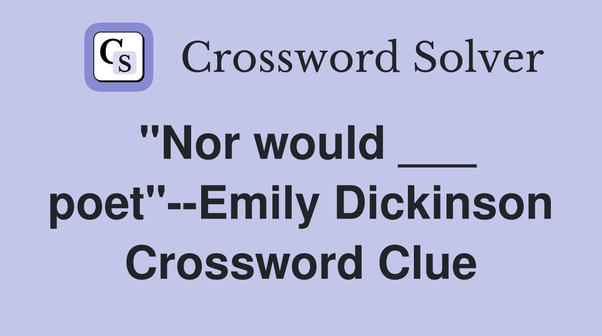 "Nor would ___ poet"--Emily Dickinson Crossword Clue