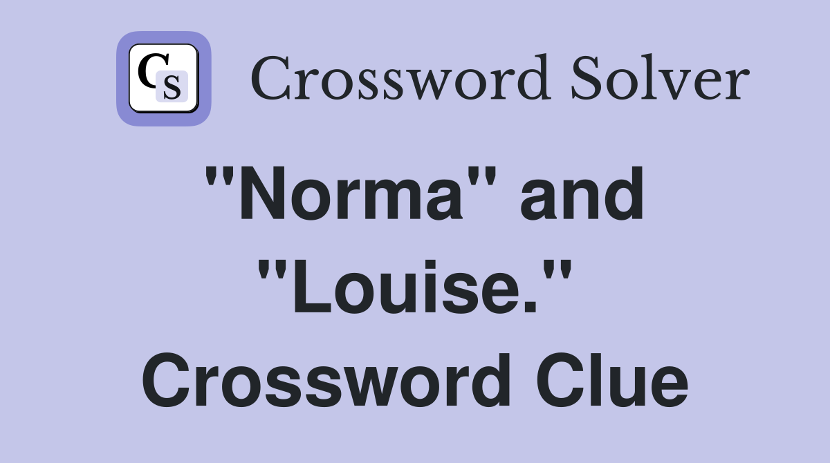 "Norma" and "Louise." Crossword Clue