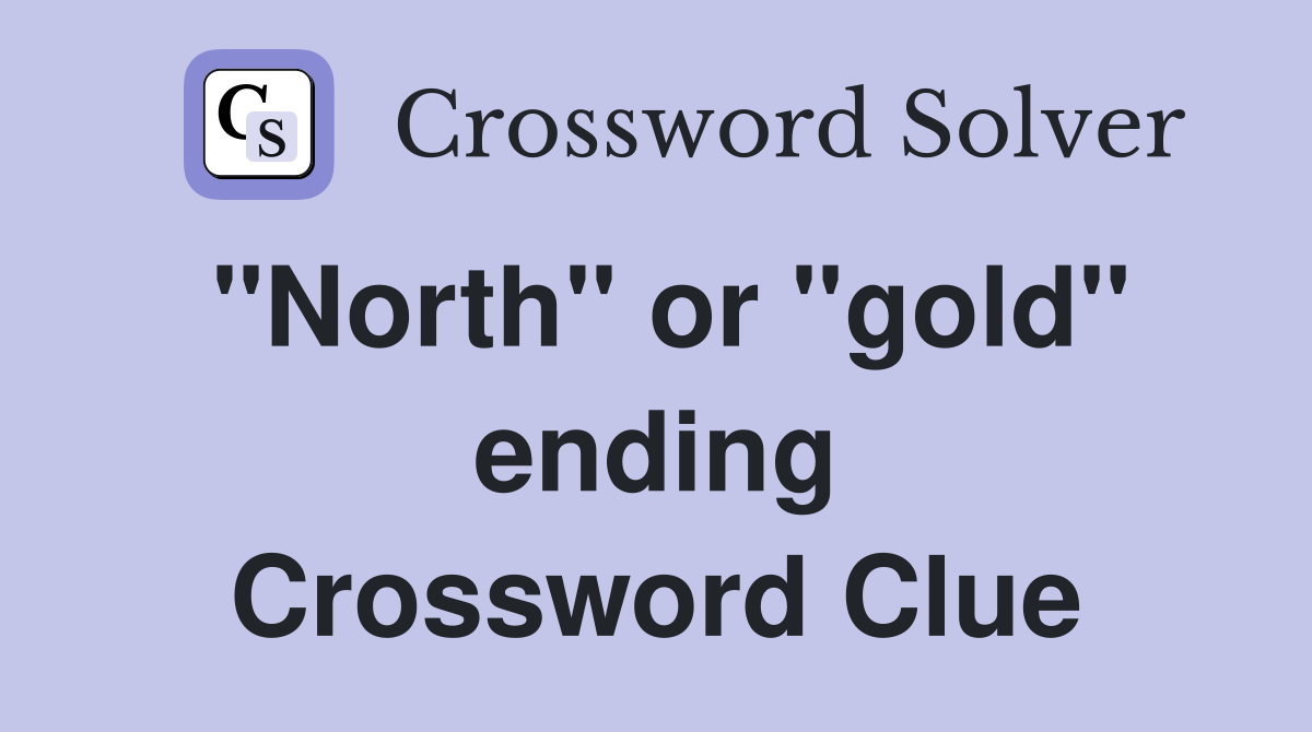 "North" or "gold" ending Crossword Clue