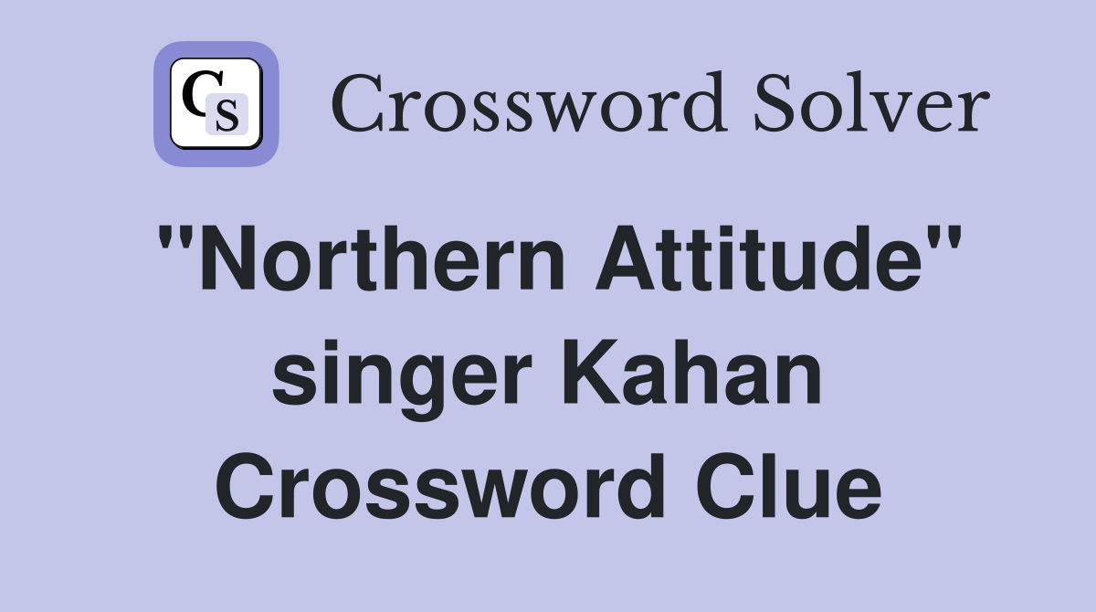 "Northern Attitude" singer Kahan Crossword Clue