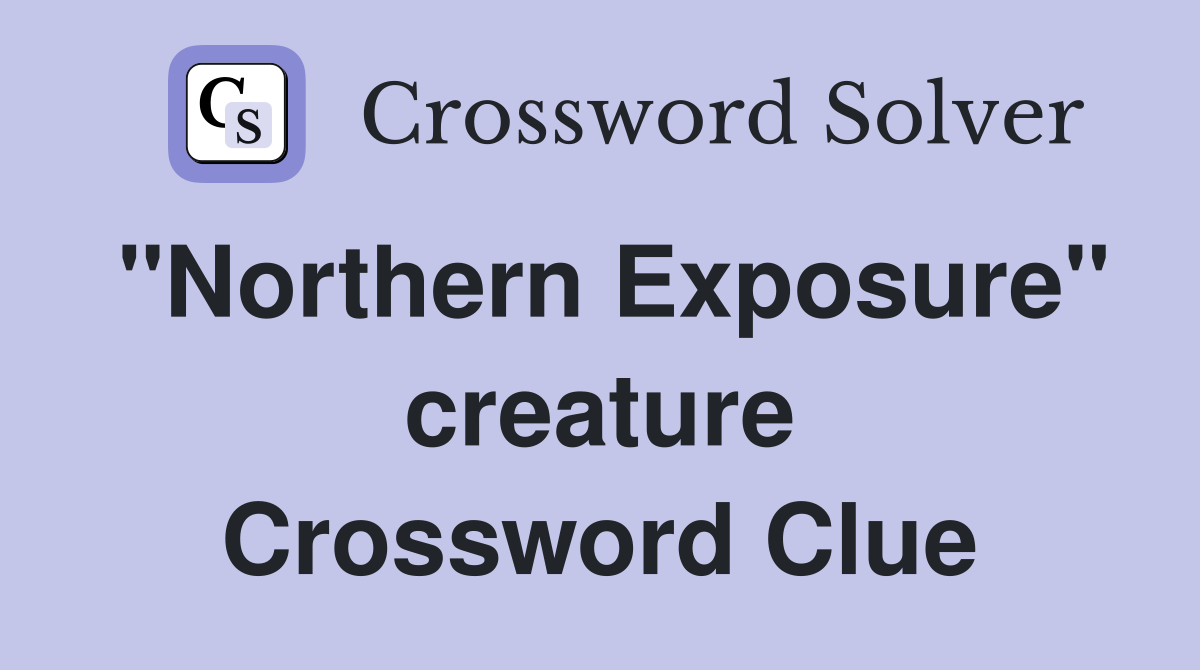 "Northern Exposure" creature Crossword Clue