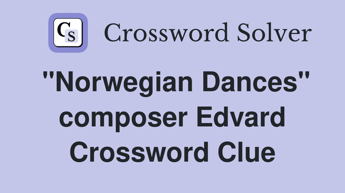 "Norwegian Dances" composer Edvard Crossword Clue