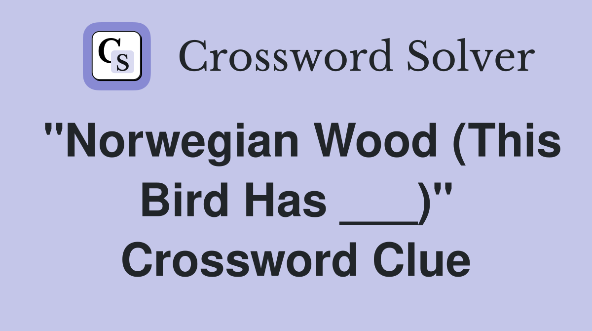"Norwegian Wood (This Bird Has ___)" Crossword Clue