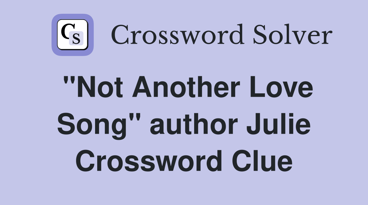 "Not Another Love Song" author Julie Crossword Clue